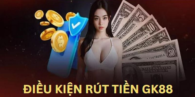 Những điều kiện cần tuân thủ khi rút tiền GK88